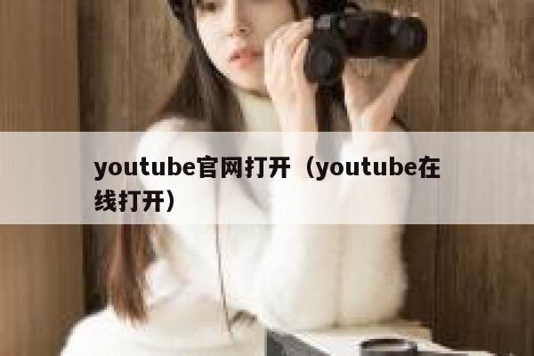 youtube官网打开（youtube在线打开） 第1张