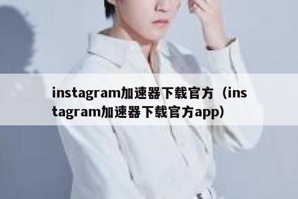 instagram加速器下载官方（instagram加速器下载官方app） 第1张