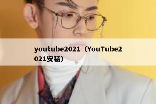 youtube2021（YouTube2021安装） 第1张
