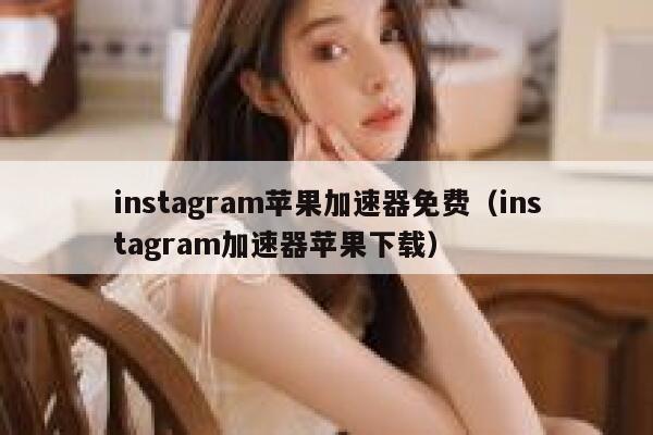 instagram苹果加速器免费（instagram加速器苹果下载） 第1张