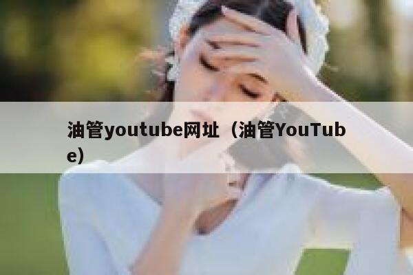 油管youtube网址（油管YouTube） 第1张