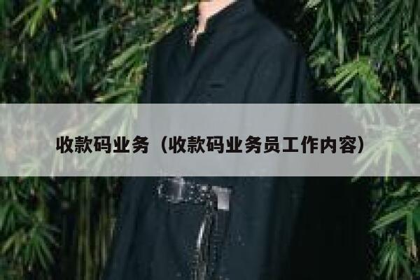 收款码业务(收款码业务员工作内容) 第1张 收款码业务(收款码业务员工作内容) 第1张
