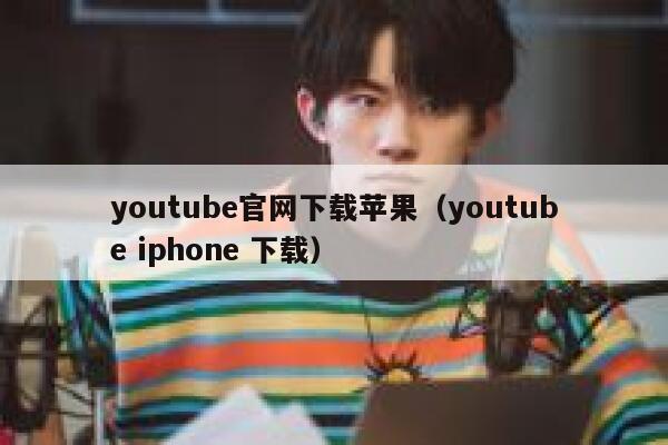 youtube官网下载苹果（youtube iphone 下载） 第1张