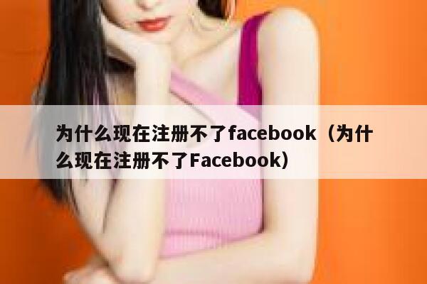 为什么现在注册不了facebook（为什么现在注册不了Facebook） 第1张