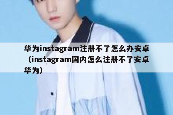华为instagram注册不了怎么办安卓（instagram国内怎么注册不了安卓华为） 第1张