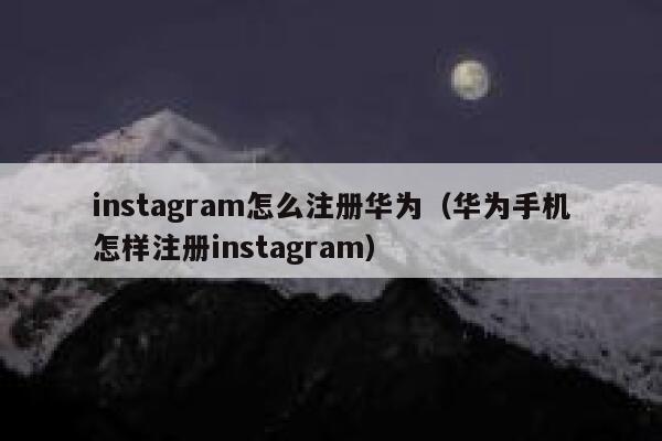 instagram怎么注册华为（华为手机怎样注册instagram） 第1张