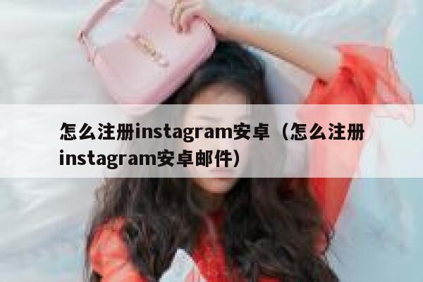 怎么注册instagram安卓（怎么注册instagram安卓邮件） 第1张