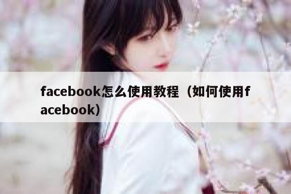 facebook怎么使用教程(如何使用facebook) 第1张 facebook怎么使用教程(如何使用facebook) 第1张