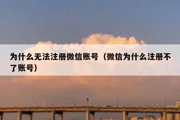 为什么无法注册微信账号(微信为什么注册不了账号) 第1张 为什么无法注册微信账号(微信为什么注册不了账号) 第1张