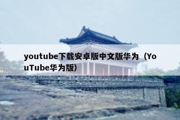 youtube下载安卓版中文版华为（YouTube华为版） 第1张