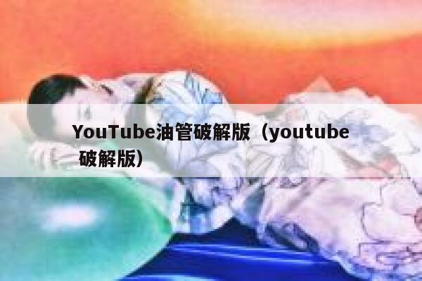 YouTube油管破解版（youtube 破解版） 第1张