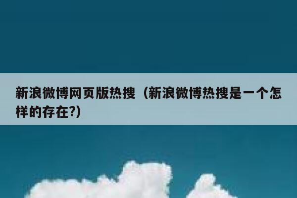 新浪微博网页版热搜（新浪微博热搜是一个怎样的存在?） 第1张