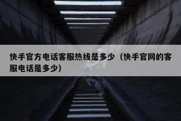 快手官方电话客服热线是多少（快手官网的客服电话是多少） 第1张