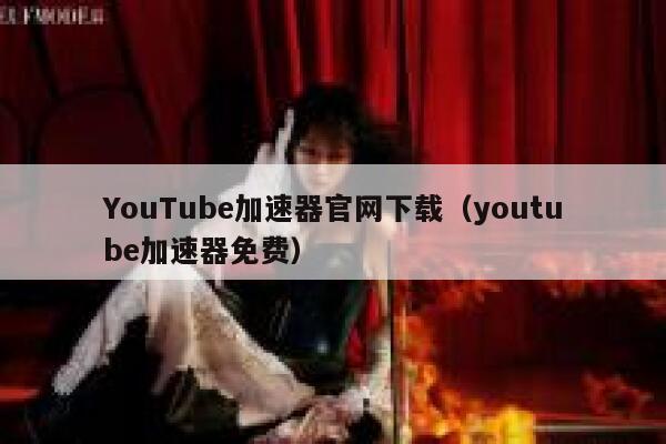 YouTube加速器官网下载（youtube加速器免费） 第1张