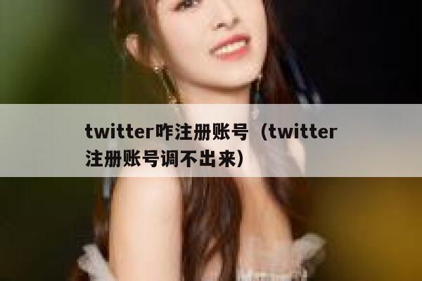 twitter咋注册账号（twitter注册账号调不出来） 第1张