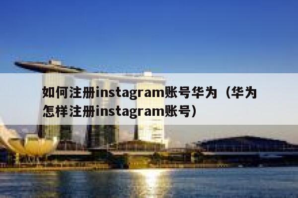 如何注册instagram账号华为（华为怎样注册instagram账号） 第1张