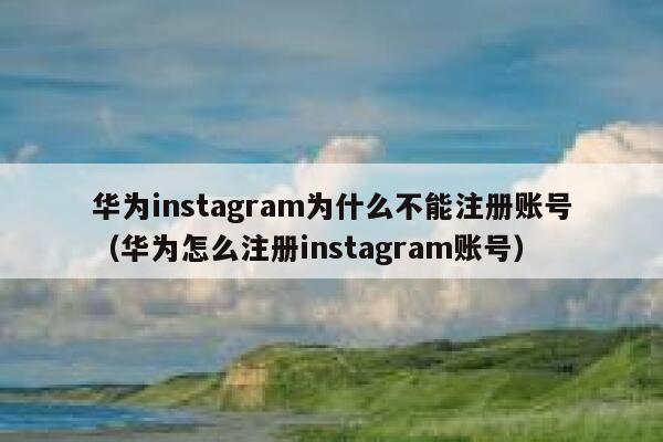 华为instagram为什么不能注册账号（华为怎么注册instagram账号） 第1张