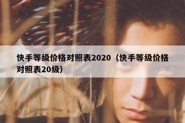 快手等级价格对照表2020(快手等级价格对照表20级) 第1张 快手等级价格对照表2020(快手等级价格对照表20级) 第1张