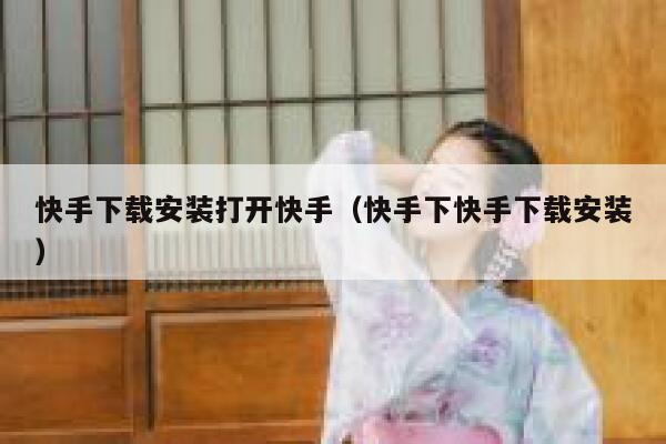 快手下载安装打开快手（快手下快手下载安装） 第1张