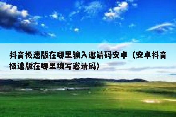 抖音极速版在哪里输入邀请码安卓(安卓抖音极速版在哪里填写邀请码) 第1张 抖音极速版在哪里输入邀请码安卓(安卓抖音极速版在哪里填写邀请码) 第1张
