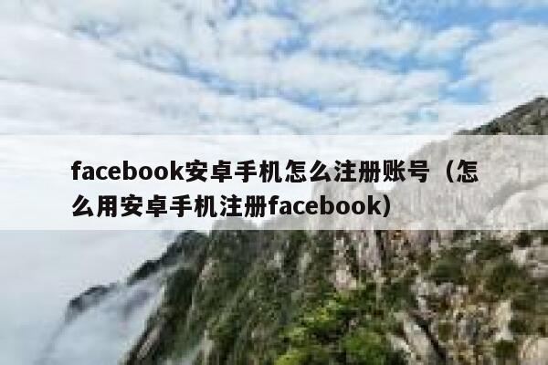 facebook安卓手机怎么注册账号（怎么用安卓手机注册facebook） 第1张