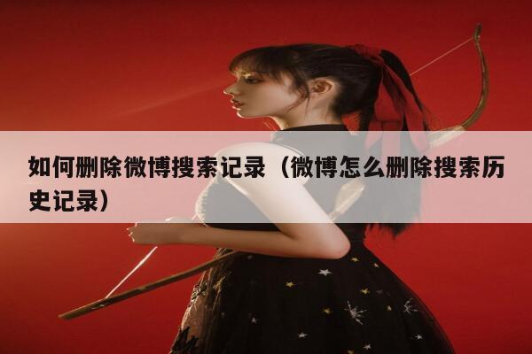 如何删除微博搜索记录（微博怎么删除搜索历史记录） 第1张
