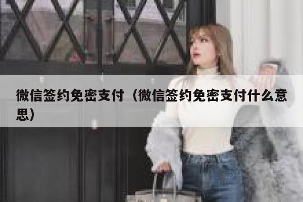 微信签约免密支付（微信签约免密支付什么意思） 第1张