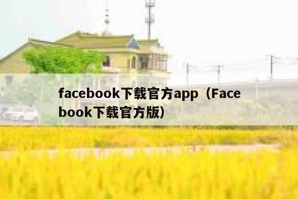 facebook下载官方app(Facebook下载官方版) 第1张 facebook下载官方app(Facebook下载官方版) 第1张