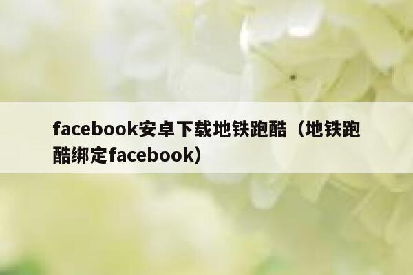 facebook安卓下载地铁跑酷(地铁跑酷绑定facebook) 第1张 facebook安卓下载地铁跑酷(地铁跑酷绑定facebook) 第1张