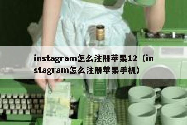 instagram怎么注册苹果12（instagram怎么注册苹果手机） 第1张