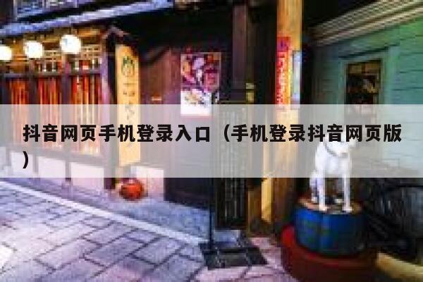 抖音网页手机登录入口（手机登录抖音网页版） 第1张