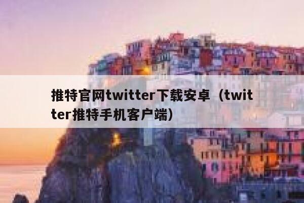 推特官网twitter下载安卓（twitter推特手机客户端） 第1张