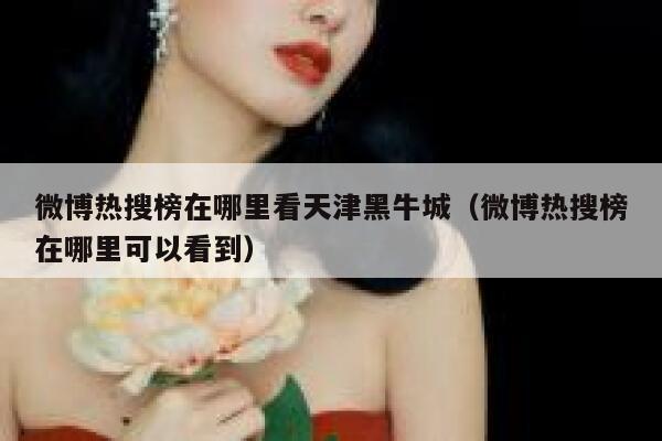 微博热搜榜在哪里看天津黑牛城（微博热搜榜在哪里可以看到） 第1张