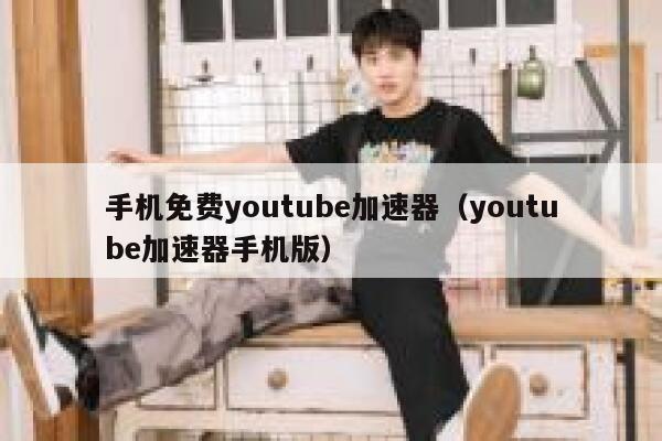 手机免费youtube加速器（youtube加速器手机版） 第1张