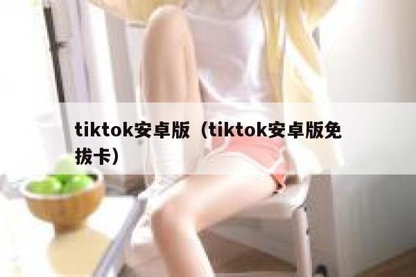 tiktok安卓版（tiktok安卓版免拔卡） 第1张