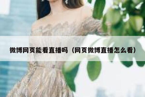 微博网页能看直播吗(网页微博直播怎么看) 第1张 微博网页能看直播吗(网页微博直播怎么看) 第1张