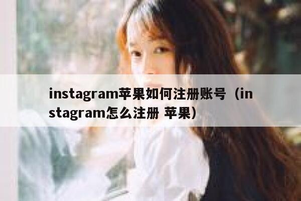 instagram苹果如何注册账号(instagram怎么注册 苹果) 第1张 instagram苹果如何注册账号(instagram怎么注册 苹果) 第1张