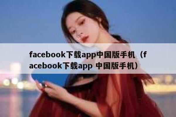 facebook下载app中国版手机（facebook下载app 中国版手机） 第1张