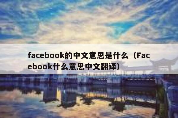 facebook的中文意思是什么(Facebook什么意思中文翻译) 第1张 facebook的中文意思是什么(Facebook什么意思中文翻译) 第1张