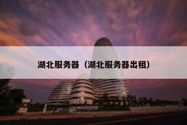 湖北服务器（湖北服务器出租） 第1张