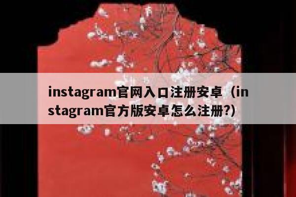 instagram官网入口注册安卓（instagram官方版安卓怎么注册?） 第1张
