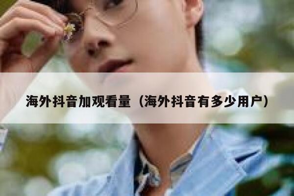 海外抖音加观看量（海外抖音有多少用户） 第1张