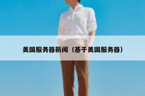 美国服务器新闻（基于美国服务器） 第1张