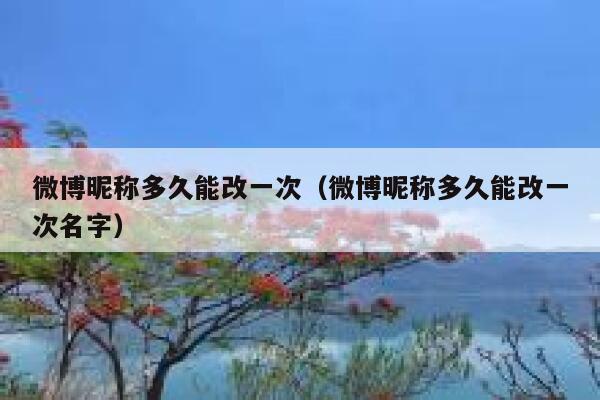 微博昵称多久能改一次（微博昵称多久能改一次名字） 第1张
