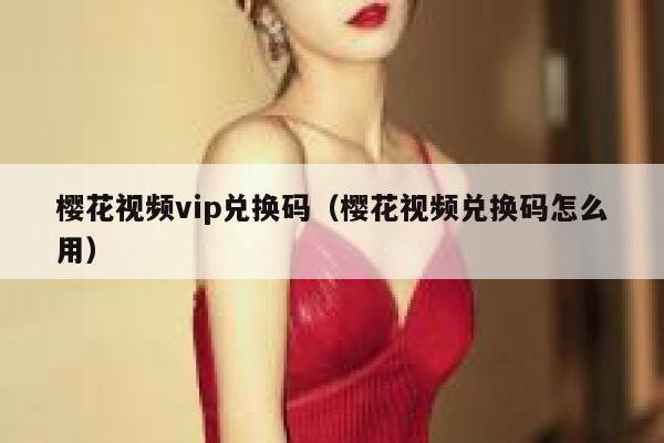 樱花视频vip兑换码（樱花视频兑换码怎么用） 第1张