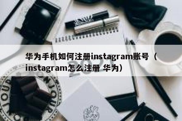 华为手机如何注册instagram账号(instagram怎么注册 华为) 第1张 华为手机如何注册instagram账号(instagram怎么注册 华为) 第1张