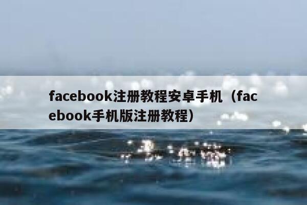 facebook注册教程安卓手机（facebook手机版注册教程） 第1张