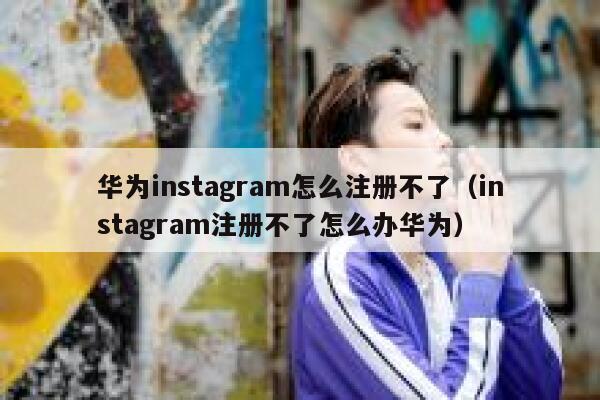 华为instagram怎么注册不了（instagram注册不了怎么办华为） 第1张