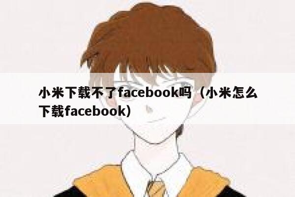 小米下载不了facebook吗（小米怎么下载facebook） 第1张
