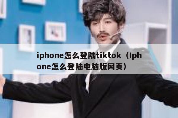 iphone怎么登陆tiktok（Iphone怎么登陆电脑版网页） 第1张